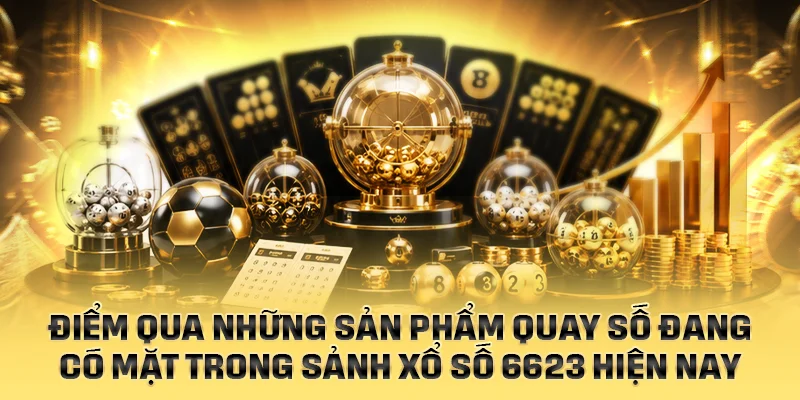 Điểm qua những sản phẩm quay số thuộc sảnh xổ số 6623