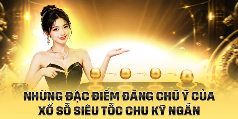 Những đặc điểm đáng chú ý của xổ số siêu tốc chu kỳ ngắn